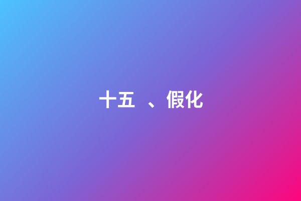 十五、假化